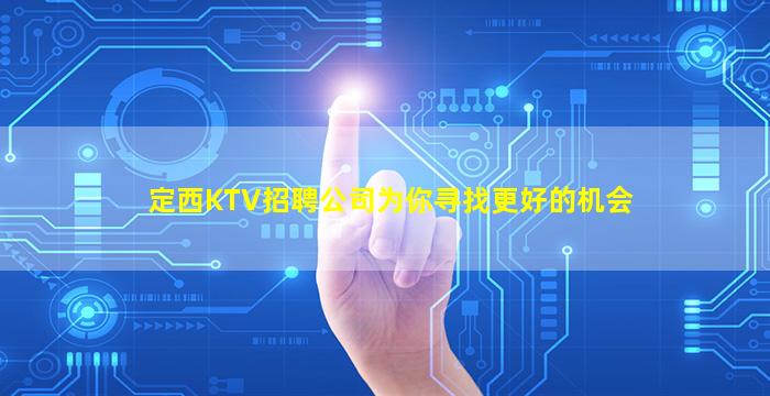 定西KTV招聘公司为你寻找更好的机会