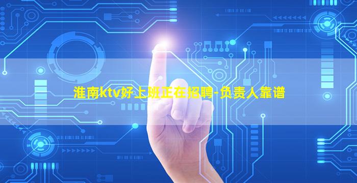 淮南ktv好上班正在招聘-负责人靠谱